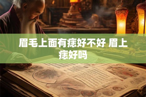 眉毛上面有痣好不好 眉上痣好吗