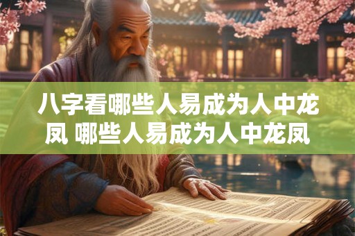 八字看哪些人易成为人中龙凤 哪些人易成为人中龙凤 八字看哪些人易成为人中龙凤 哪些人易成为人中龙凤