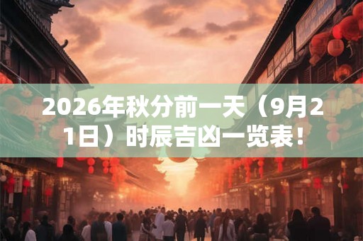 2026年秋分前一天（9月21日）时辰吉凶一览表！