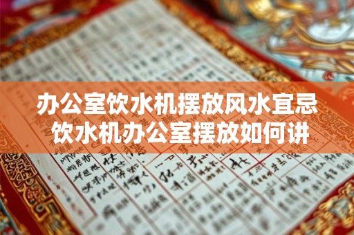办公室饮水机摆放风水宜忌 饮水机办公室摆放如何讲究