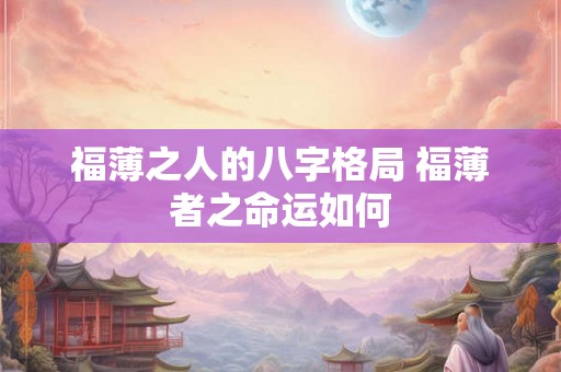 福薄之人的八字格局 福薄者之命运如何