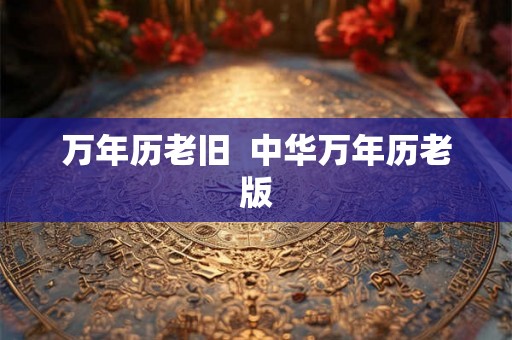 万年历老旧  中华万年历老版