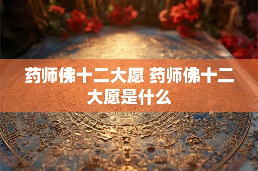 药师佛十二大愿 药师佛十二大愿是什么