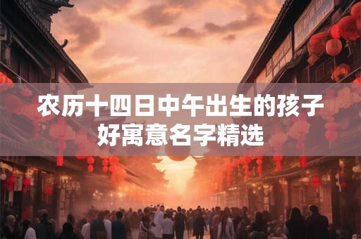 农历十四日中午出生的孩子好寓意名字精选