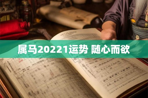 属马20221运势 随心而欲 属马20221运势 随心而欲