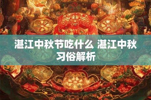 湛江中秋节吃什么 湛江中秋习俗解析