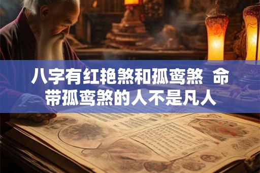 八字有红艳煞和孤鸾煞  命带孤鸾煞的人不是凡人