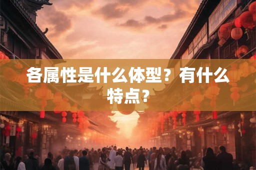 各属性是什么体型？有什么特点？