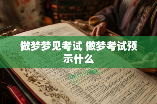 做梦梦见考试 做梦考试预示什么