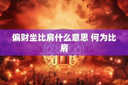 偏财坐比肩什么意思 何为比肩