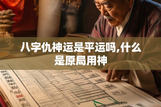 八字仇神运是平运吗,什么是原局用神