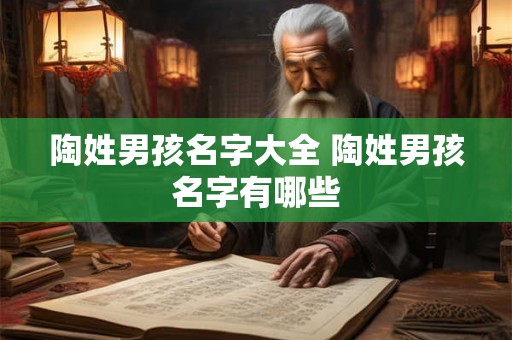 陶姓男孩名字大全 陶姓男孩名字有哪些 陶姓男孩名字大全 陶姓男孩名字有哪些