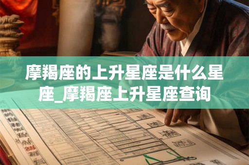 摩羯座的上升星座是什么星座_摩羯座上升星座查询 摩羯座的上升星座是什么星座_摩羯座上升星座查询