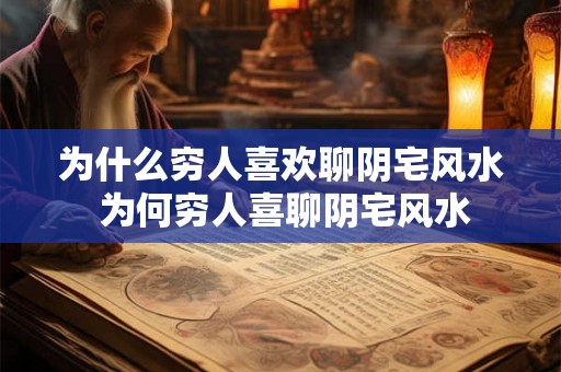 为什么穷人喜欢聊阴宅风水 为何穷人喜聊阴宅风水