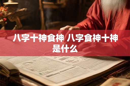 八字十神食神 八字食神十神是什么
