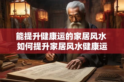 能提升健康运的家居风水 如何提升家居风水健康运