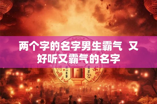 两个字的名字男生霸气  又好听又霸气的名字