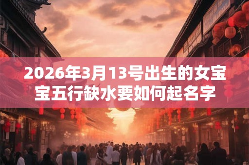 2026年3月13号出生的女宝宝五行缺水要如何起名字
