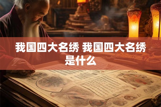 我国四大名绣 我国四大名绣是什么 我国四大名绣 我国四大名绣是什么