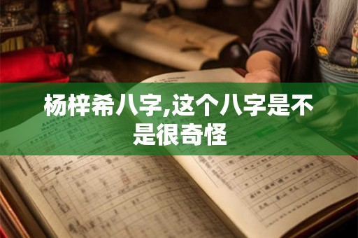 杨梓希八字,这个八字是不是很奇怪