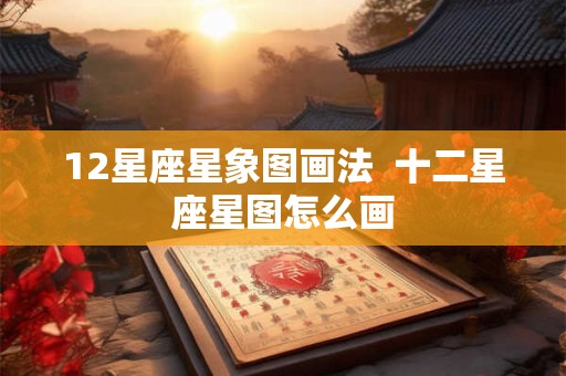 12星座星象图画法  十二星座星图怎么画