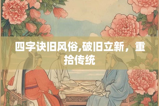 四字诀旧风俗,破旧立新,重拾传统 四字诀旧风俗,破旧立新,重拾传统