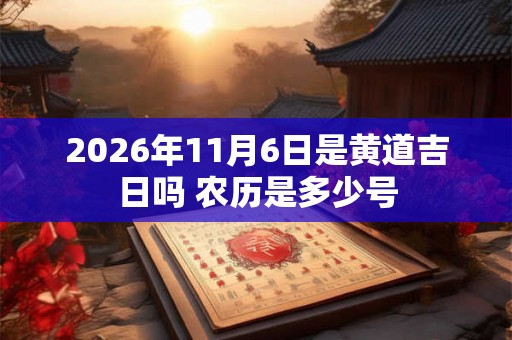 2026年11月6日是黄道吉日吗 农历是多少号