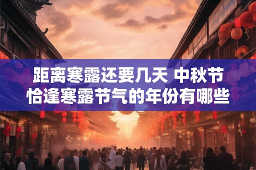 距离寒露还要几天 中秋节恰逢寒露节气的年份有哪些