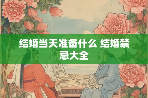 结婚当天准备什么 结婚禁忌大全