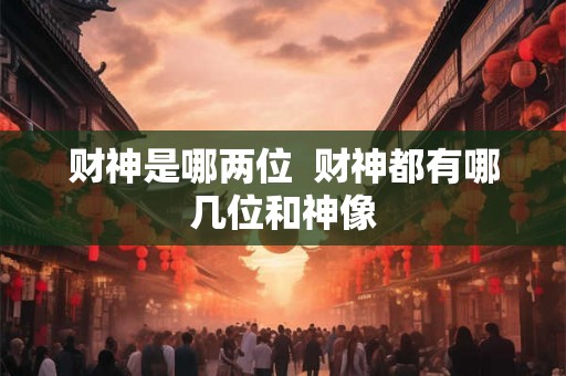 财神是哪两位  财神都有哪几位和神像