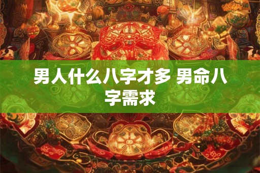 男人什么八字才多 男命八字需求