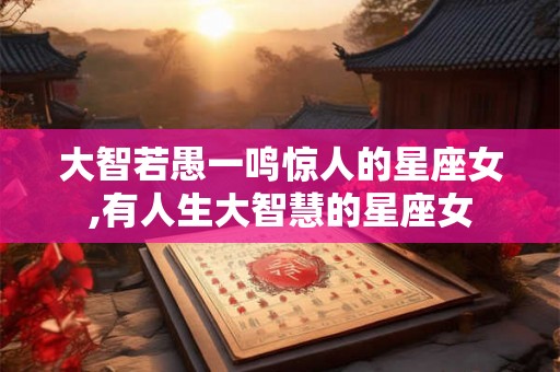 大智若愚一鸣惊人的星座女,有人生大智慧的星座女