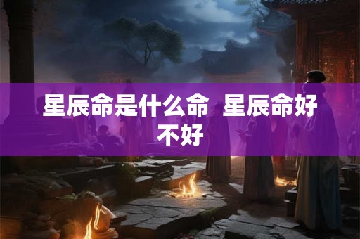 星辰命是什么命  星辰命好不好