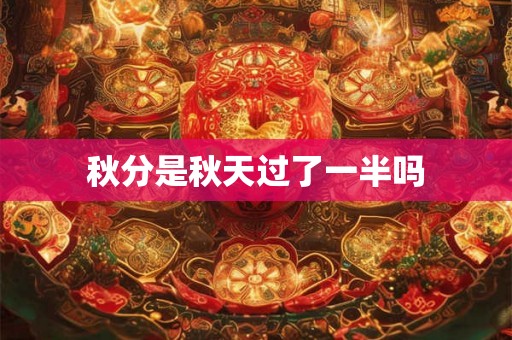 秋分是秋天过了一半吗