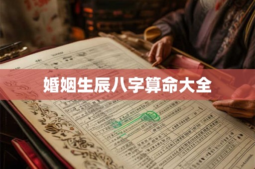 婚姻生辰八字算命大全 婚姻生辰八字算命大全