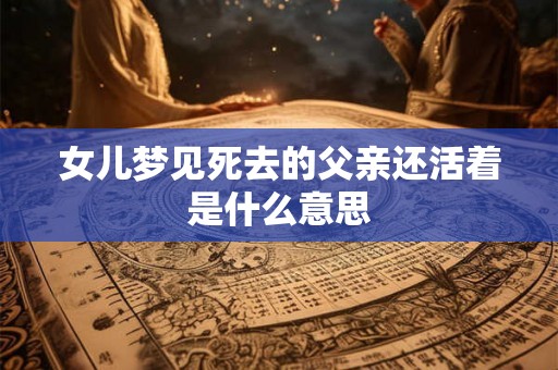 女儿梦见死去的父亲还活着是什么意思