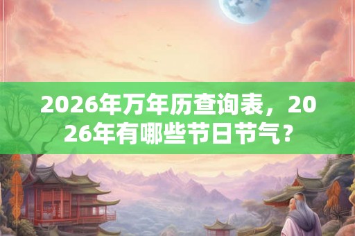 2026年万年历查询表，2026年有哪些节日节气？