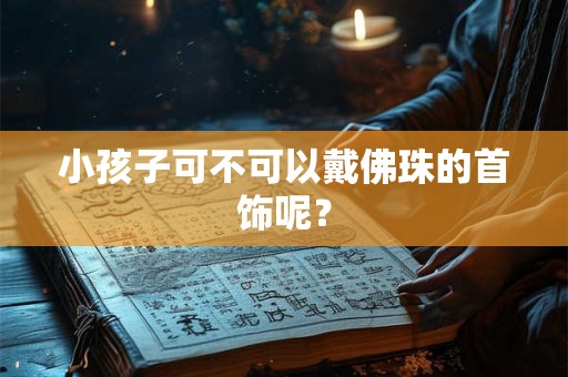 小孩子可不可以戴佛珠的首饰呢？