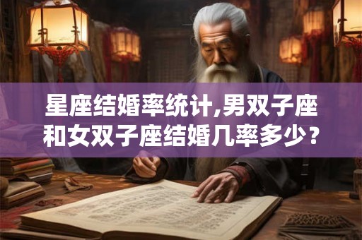 星座结婚率统计,男双子座和女双子座结婚几率多少？