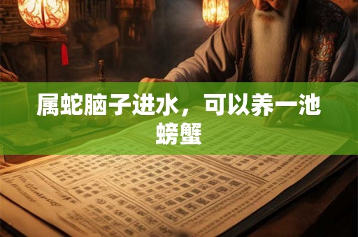 属蛇脑子进水，可以养一池螃蟹