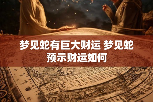 梦见蛇有巨大财运 梦见蛇预示财运如何