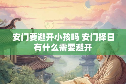 安门要避开小孩吗 安门择日有什么需要避开