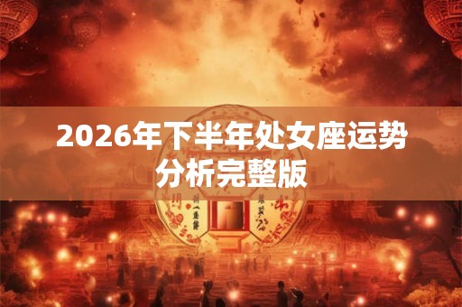 2026年下半年处女座运势分析完整版