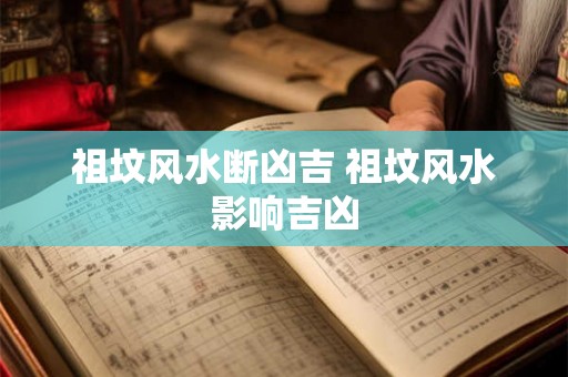 祖坟风水断凶吉 祖坟风水影响吉凶