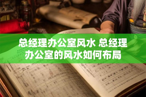 总经理办公室风水 总经理办公室的风水如何布局