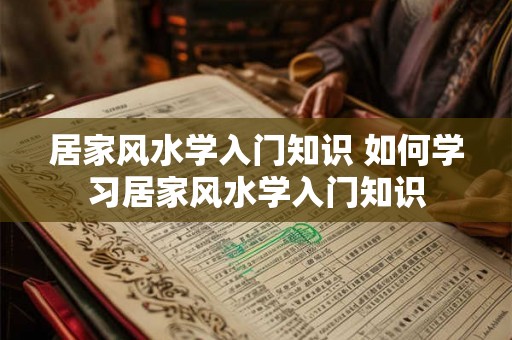 居家风水学入门知识 如何学习居家风水学入门知识 居家风水学入门知识 如何学习居家风水学入门知识