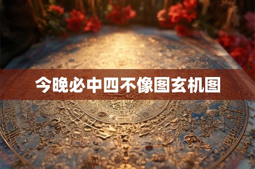 今晚必中四不像图玄机图