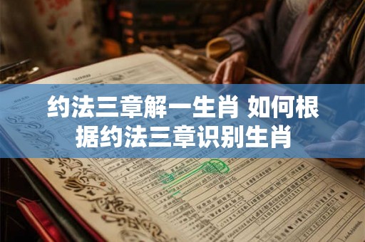 约法三章解一生肖 如何根据约法三章识别生肖