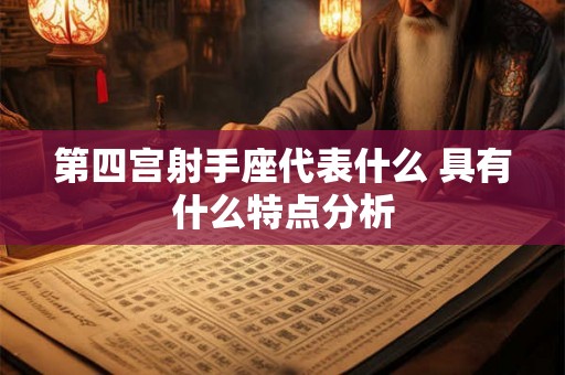 第四宫射手座代表什么 具有什么特点分析