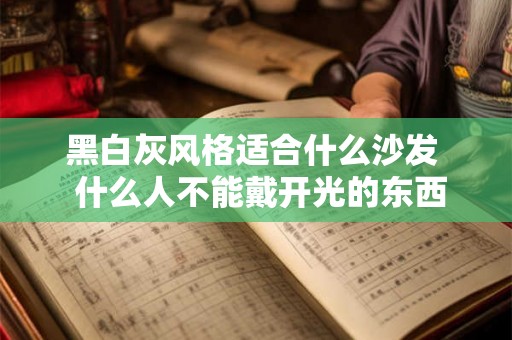 黑白灰风格适合什么沙发  什么人不能戴开光的东西